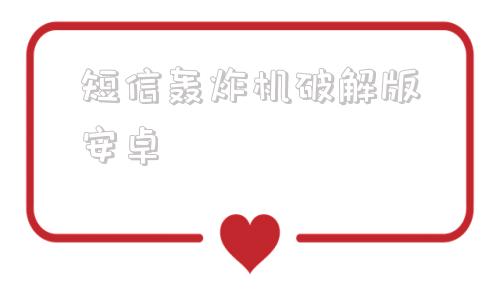短信轰炸机破解版安卓的简单介绍